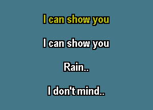 I can show you

I can show you

Rain..

I don't mind..