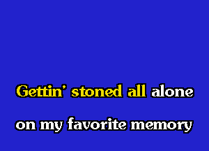 Gettin' stoned all alone

on my favorite memory