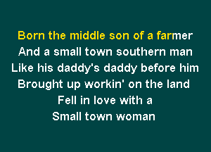 Born the middle son of a farmer
And a small town southern man
Like his daddy's daddy before him
Brought up workin' on the land
Fell in love with a
Small town woman