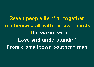 Seven people livin' all together
In a house built with his own hands
Little words with
Love and understandin'
From a small town southern man