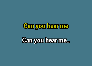 Can you hear me

Can you hear me..
