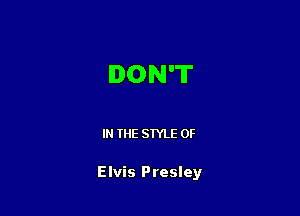 DON'T

IN THE STYLE 0F

Elvis Presley
