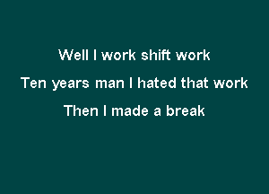 Well I work shift work

Ten years man I hated that work

Then I made a break