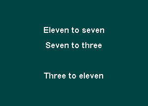 Eleven to seven

Seven to three

Three to eleven