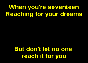 When you're seventeen
Reaching for your dreams

But don't let no one
reach it for you