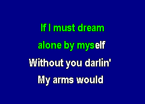 lfl must dream
alone by myself

Without you darlin'

My arms would