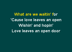 What are we waitin' for
'Cause love leaves an open
Wishin' and hopin'

Love leaves an open door