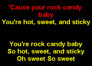 'Cause your rock candy
baby
You're hot, sweet, and sticky

You're rock candy baby
So hot, sweet, and sticky
Oh sweet So sweet