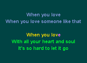 When you love
When you love someone like that

When you love
With all your heart and soul
It's so hard to let it go