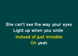 She can t see the way your eyes

Light up when you smile

Instead of just invisible
Oh yeah
