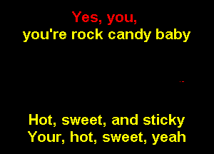 Yes, you,
you're rock candy baby

Hot, sweet, and sticky
Your, hot, sweet, yeah