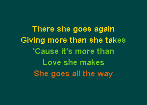 There she goes again
Giving more than she takes
'Cause it's more than

Love she makes
She goes all the way