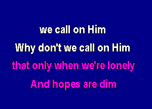 we call on Him

Why don't we call on Him
