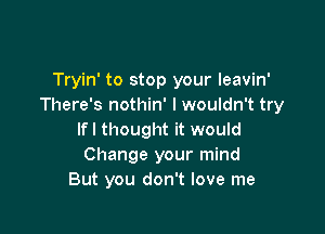 Tryin' to stop your leavin'
There's nothin' I wouldn't try

lfl thought it would
Change your mind
But you don't love me