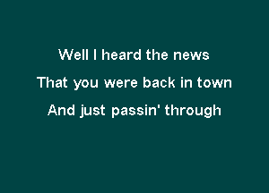 Well I heard the news

That you were back in town

And just passin' through