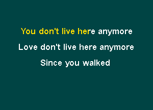 You don't live here anymore

Love don't live here anymore

Since you walked