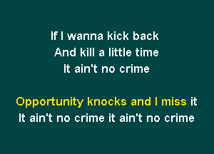 lfl wanna kick back
And kill a little time
It ain't no crime

Opportunity knocks and I miss it
It ain't no crime it ain't no crime