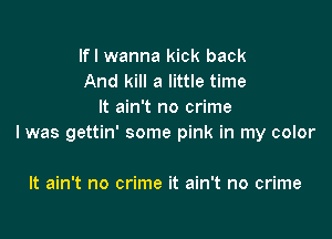 lfl wanna kick back
And kill a little time
It ain't no crime

I was gettin' some pink in my color

It ain't no crime it ain't no crime