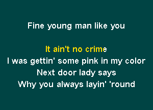 Fine young man like you

It ain't no crime

I was gettin' some pink in my color
Next door lady says
Why you always layin' 'round