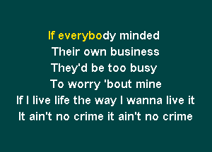 If everybody minded
Their own business
They'd be too busy

To worry 'bout mine
lfl live life the way I wanna live it
It ain't no crime it ain't no crime