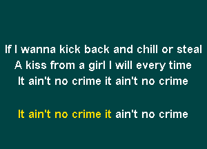 If I wanna kick back and chill or steal
A kiss from a girl I will every time
It ain't no crime it ain't no crime

It ain't no crime it ain't no crime