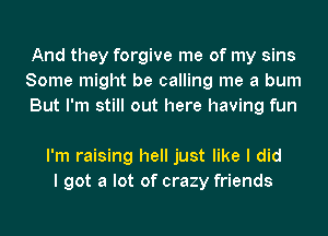 And they forgive me of my sins
Some might be calling me a bum
But I'm still out here having fun

I'm raising hell just like I did
I got a lot of crazy friends