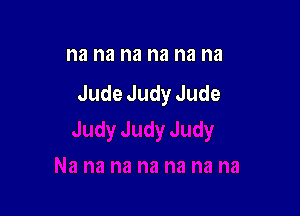 na na na na na na
JudeJudyJude