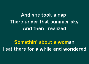 And she took a nap
There under that summer sky
And then I realized

Somethin' about a woman
I sat there for a while and wondered