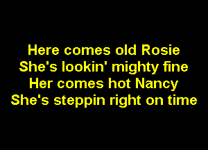 Here comes old Rosie
She's lookin' mighty time
Her comes hot Nancy
She's steppin right on time