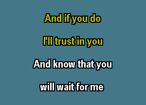 And if you do

I'll trust in you

And know that you

will wait for me