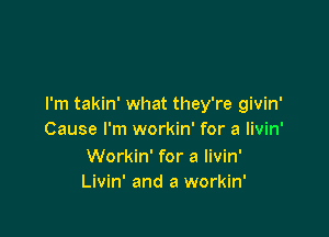 I'm takin' what they're givin'

Cause I'm workin' for a livin'

Workin' for a livin'
Livin' and a workin'