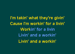 I'm takin' what they're givin'
Cause I'm workin' for a livin'

Workin' for a livin
Livin' and a workin'

Livin' and a workin'