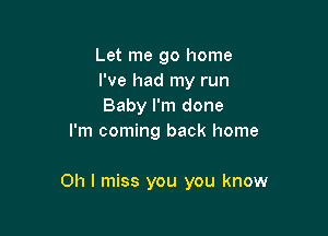 Let me go home
I've had my run
Baby I'm done

I'm coming back home

011 I miss you you know