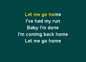 Let me go home
I've had my run
Baby I'm done

I'm coming back home
Let me go home