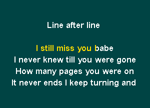 Line after line

I still miss you babe

I never knew till you were gone
How many pages you were on
It never ends I keep turning and