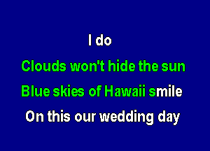 Ido

Clouds won't hide the sun
Blue skies of Hawaii smile

On this our wedding day