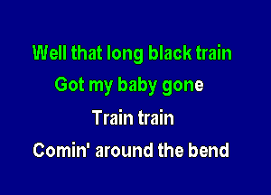 Well that long black train
Got my baby gone

Train train
Comin' around the bend