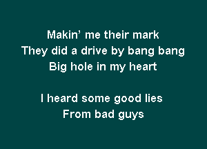 Makiw me their mark
They did a drive by bang bang
Big hole in my heart

I heard some good lies
From bad guys