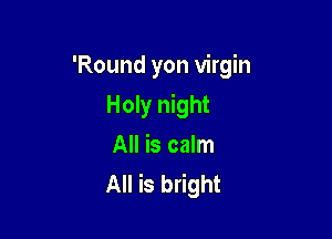 'Round yon virgin

Holy night
All is calm
All is bright
