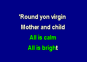 'Round yon virgin
Mother and child

All is calm
All is bright