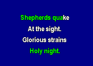 Shepherds quake

At the sight.
Glorious strains

Holy night.