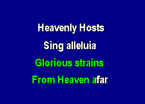 Heavenly Hosts

Sing alleluia

Glorious strains
From Heaven afar