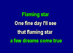Flaming star

One fine day I'll see

that flaming star
a few dreams come true