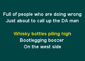 Full of people who are doing wrong
Just about to call up the DA man

Whisky bottles piling high
Bootlegging boozer
On the west side