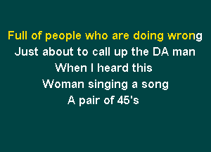 Full of people who are doing wrong
Just about to call up the DA man
When I heard this

Woman singing a song
A pair of 45's