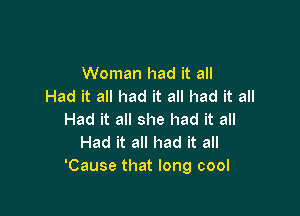 Woman had it all
Had it all had it all had it all

Had it all she had it all
Had it all had it all
'Cause that long cool