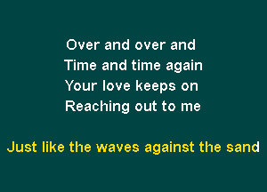 Over and over and

Time and time again
Your love keeps on
Reaching out to me

Just like the waves against the sand