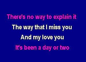 The way that I miss you

And my love you