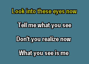 Look into these eyes now

Tell me what you see
Don't you realize now

What you see is me