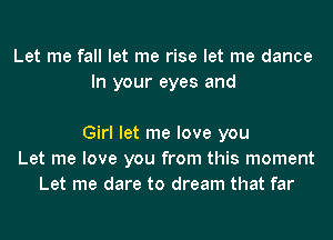 Let me fall let me rise let me dance
In your eyes and

Girl let me love you
Let me love you from this moment
Let me dare to dream that far